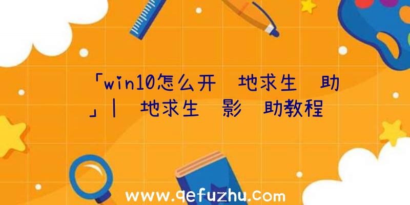 「win10怎么开绝地求生辅助」|绝地求生绝影辅助教程